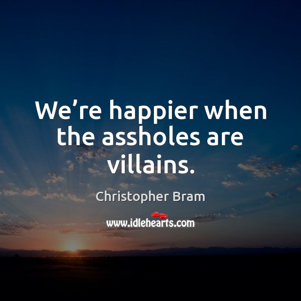 We’re happier when the assholes are villains. Christopher Bram Picture Quote