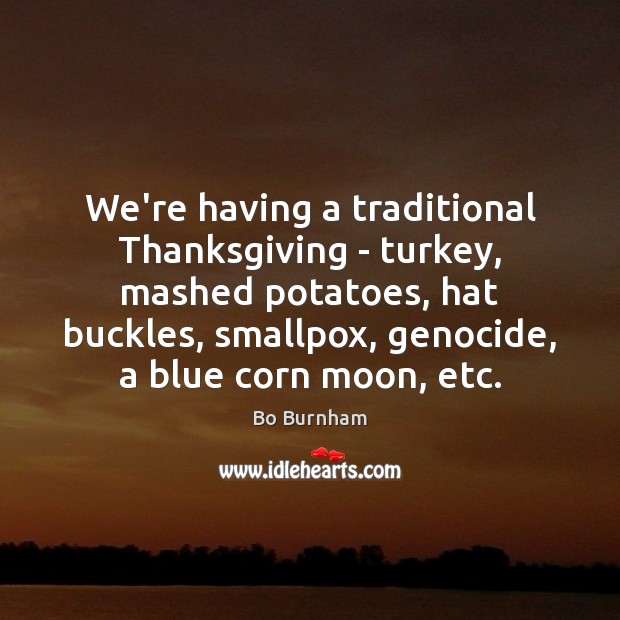 We’re having a traditional Thanksgiving – turkey, mashed potatoes, hat buckles, smallpox, Bo Burnham Picture Quote