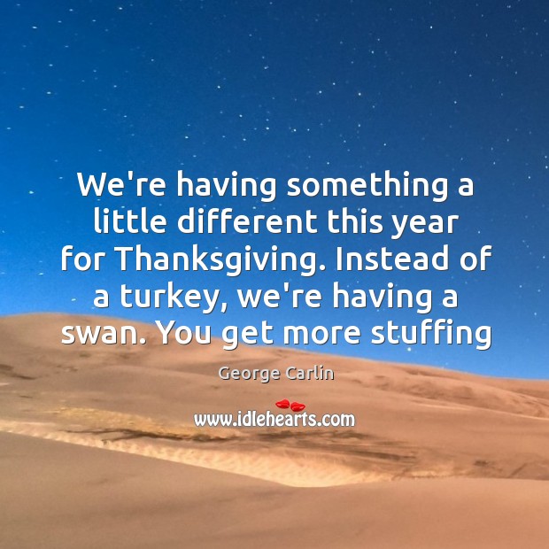 We’re having something a little different this year for Thanksgiving. Instead of George Carlin Picture Quote