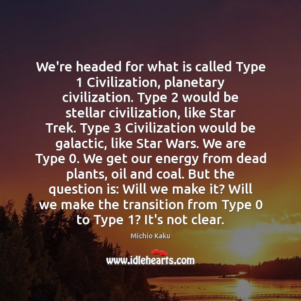 We’re headed for what is called Type 1 Civilization, planetary civilization. Type 2 would Michio Kaku Picture Quote