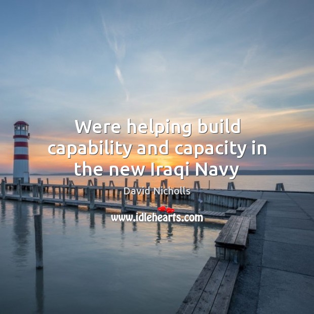 Were helping build capability and capacity in the new Iraqi Navy David Nicholls Picture Quote