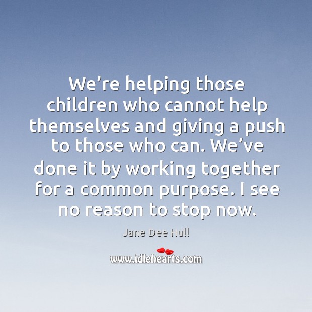 We’re helping those children who cannot help themselves and giving a push to those who can. Jane Dee Hull Picture Quote