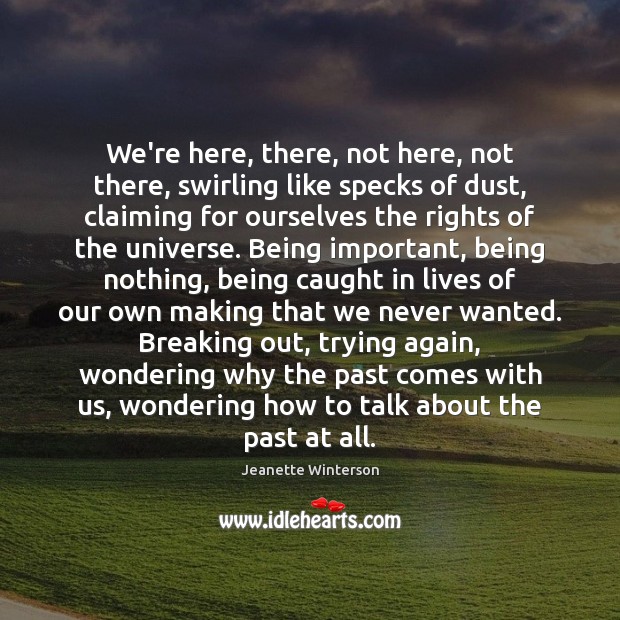 We’re here, there, not here, not there, swirling like specks of dust, Jeanette Winterson Picture Quote