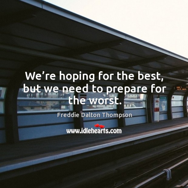 We’re hoping for the best, but we need to prepare for the worst. Freddie Dalton Thompson Picture Quote