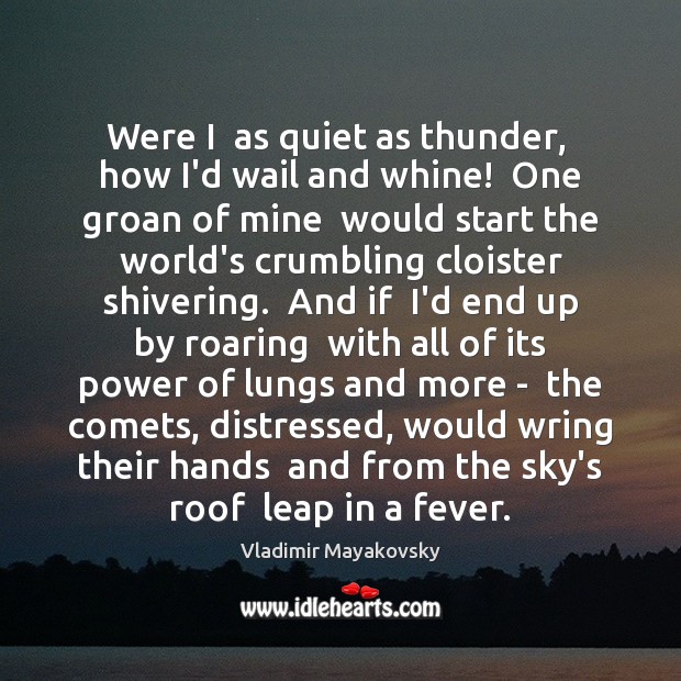 Were I  as quiet as thunder,  how I’d wail and whine!  One Vladimir Mayakovsky Picture Quote
