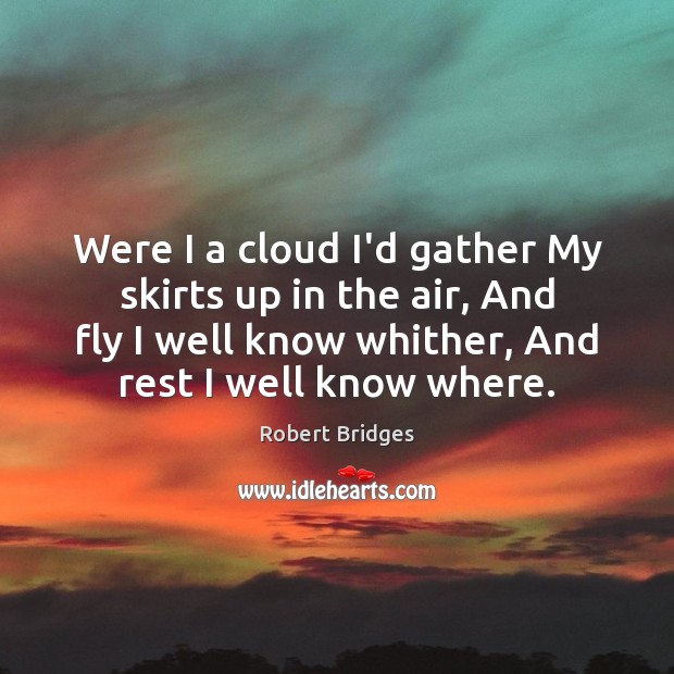 Were I a cloud I’d gather My skirts up in the air, Robert Bridges Picture Quote