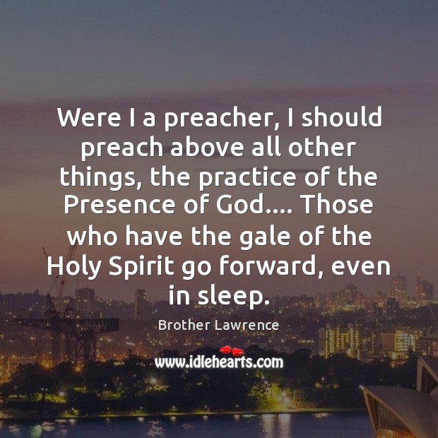 Were I a preacher, I should preach above all other things, the Brother Lawrence Picture Quote