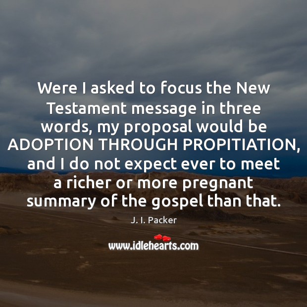 Were I asked to focus the New Testament message in three words, J. I. Packer Picture Quote