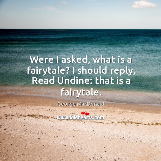 Were I asked, what is a fairytale? I should reply, Read Undine: that is a fairytale. George MacDonald Picture Quote