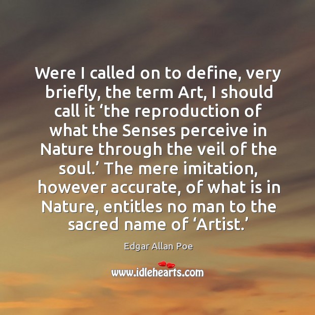 Were I called on to define, very briefly, the term art, I should call it ‘the reproduction of what Image