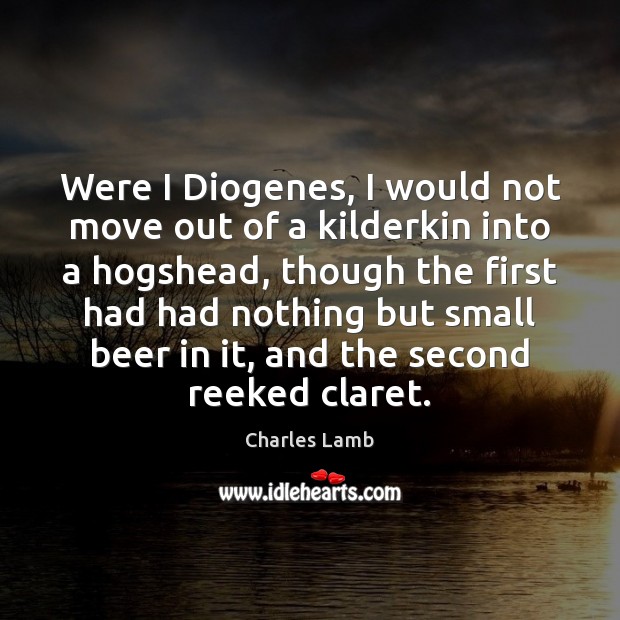Were I Diogenes, I would not move out of a kilderkin into Charles Lamb Picture Quote
