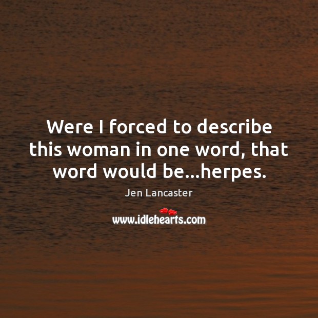 Were I forced to describe this woman in one word, that word would be…herpes. Jen Lancaster Picture Quote