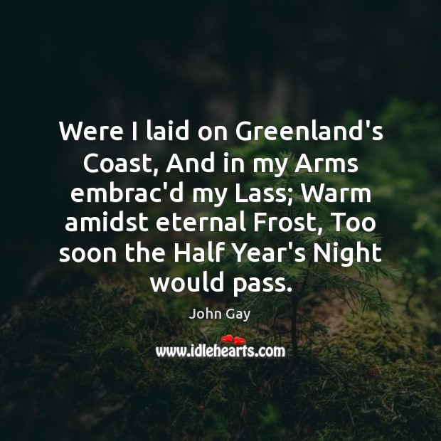 Were I laid on Greenland’s Coast, And in my Arms embrac’d my John Gay Picture Quote