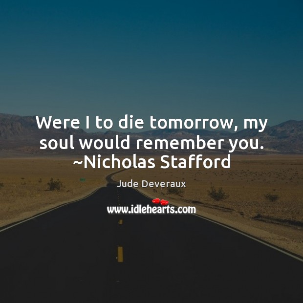 Were I to die tomorrow, my soul would remember you. ~Nicholas Stafford Jude Deveraux Picture Quote