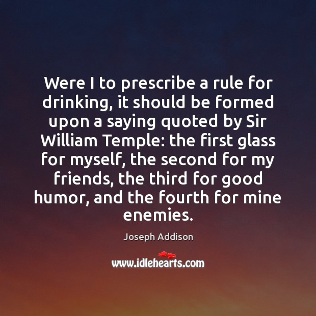 Were I to prescribe a rule for drinking, it should be formed Joseph Addison Picture Quote