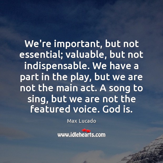 We’re important, but not essential; valuable, but not indispensable. We have a Image