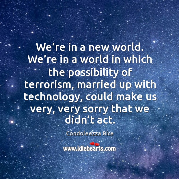 We’re in a new world. We’re in a world in which the possibility of terrorism Condoleezza Rice Picture Quote