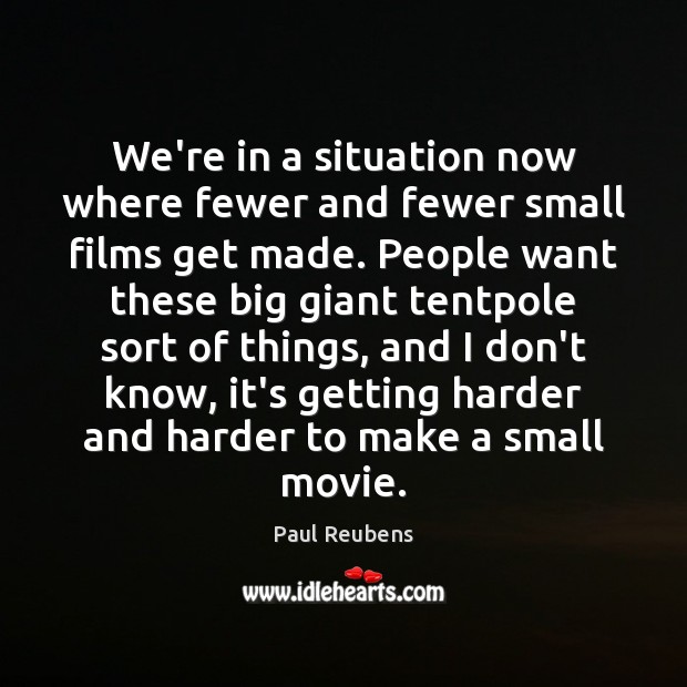 We’re in a situation now where fewer and fewer small films get Paul Reubens Picture Quote