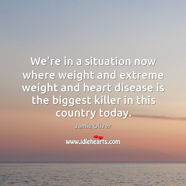 We’re in a situation now where weight and extreme weight and heart disease is the biggest killer in this country today. Image