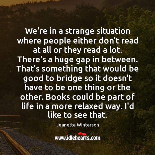 We’re in a strange situation where people either don’t read at all Jeanette Winterson Picture Quote