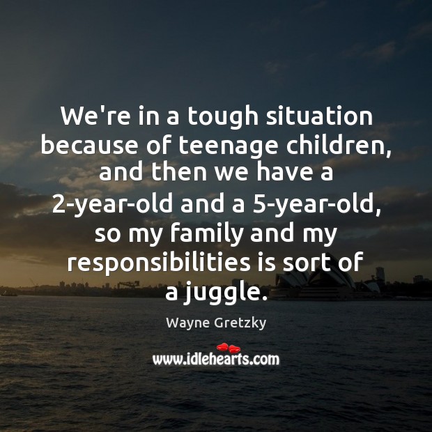We’re in a tough situation because of teenage children, and then we Wayne Gretzky Picture Quote