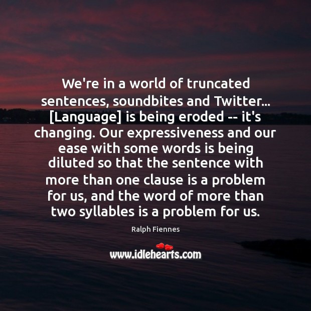 We’re in a world of truncated sentences, soundbites and Twitter… [Language] is Ralph Fiennes Picture Quote