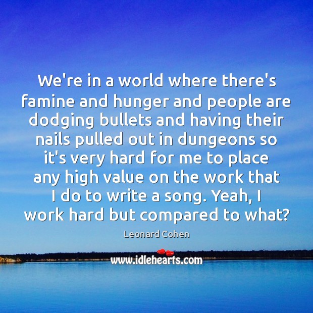 We’re in a world where there’s famine and hunger and people are Leonard Cohen Picture Quote