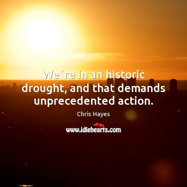 We`re in an historic drought, and that demands unprecedented action. Image