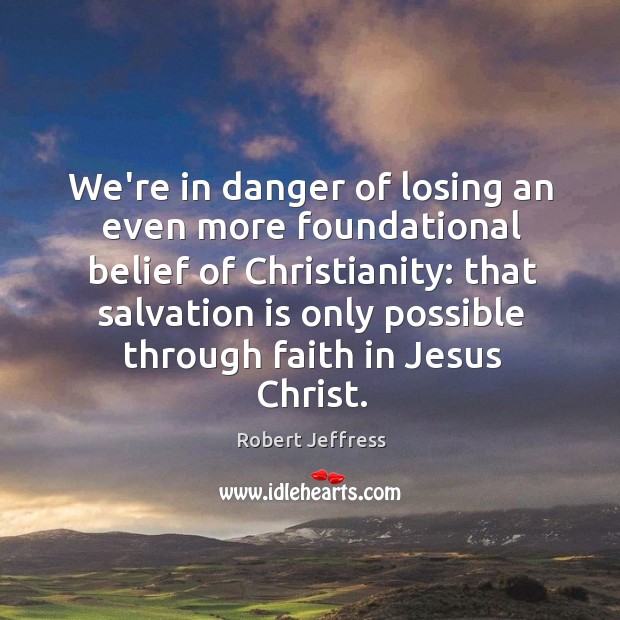 We’re in danger of losing an even more foundational belief of Christianity: Robert Jeffress Picture Quote