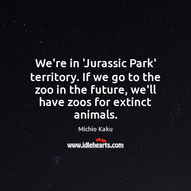 We’re in ‘Jurassic Park’ territory. If we go to the zoo in Michio Kaku Picture Quote