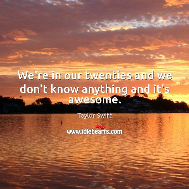 We’re in our twenties and we don’t know anything and it’s awesome. Image