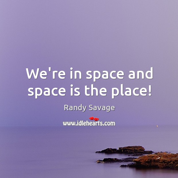 We’re in space and space is the place! Randy Savage Picture Quote