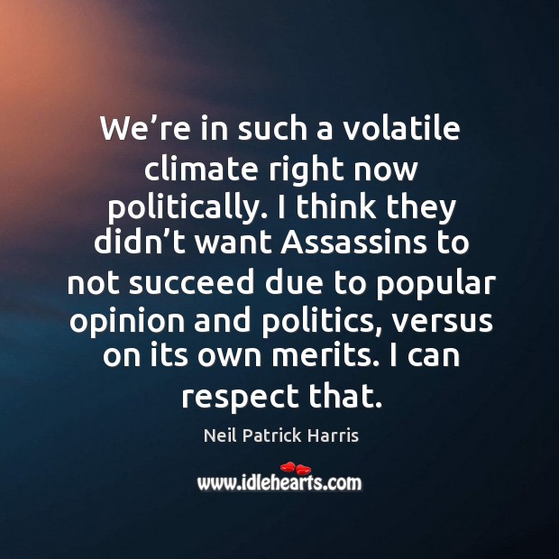 We’re in such a volatile climate right now politically. Neil Patrick Harris Picture Quote