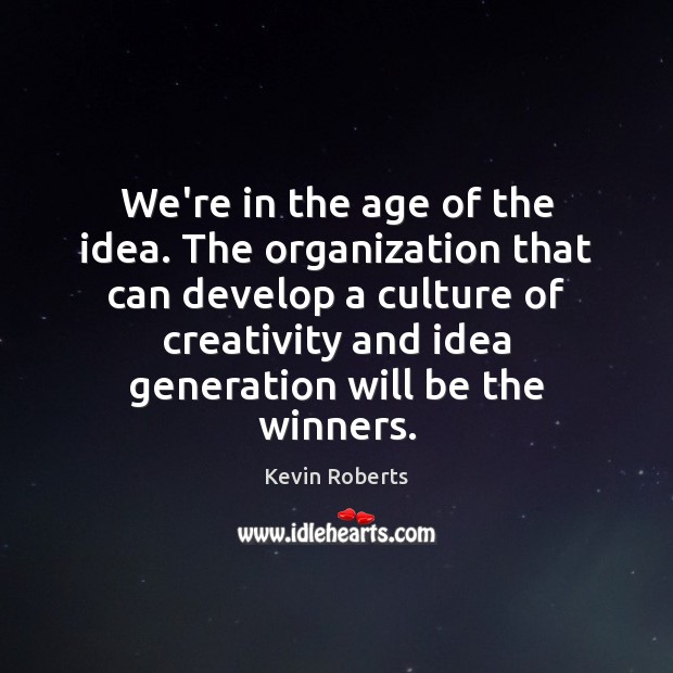 We’re in the age of the idea. The organization that can develop Kevin Roberts Picture Quote