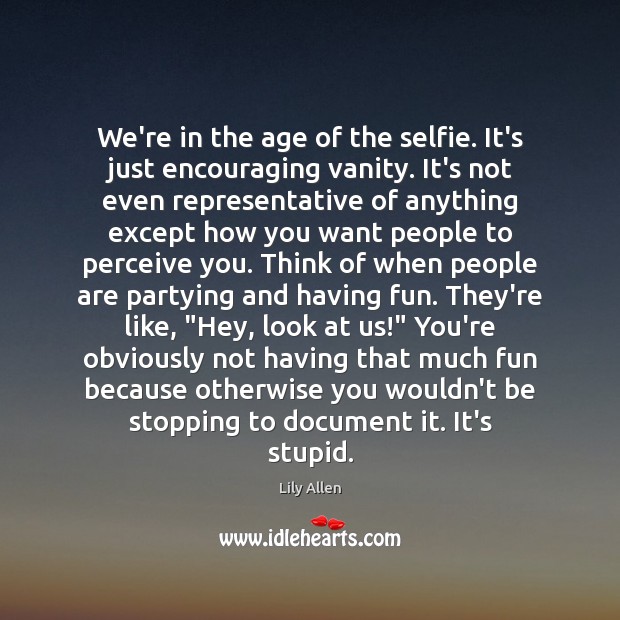 We’re in the age of the selfie. It’s just encouraging vanity. It’s Lily Allen Picture Quote