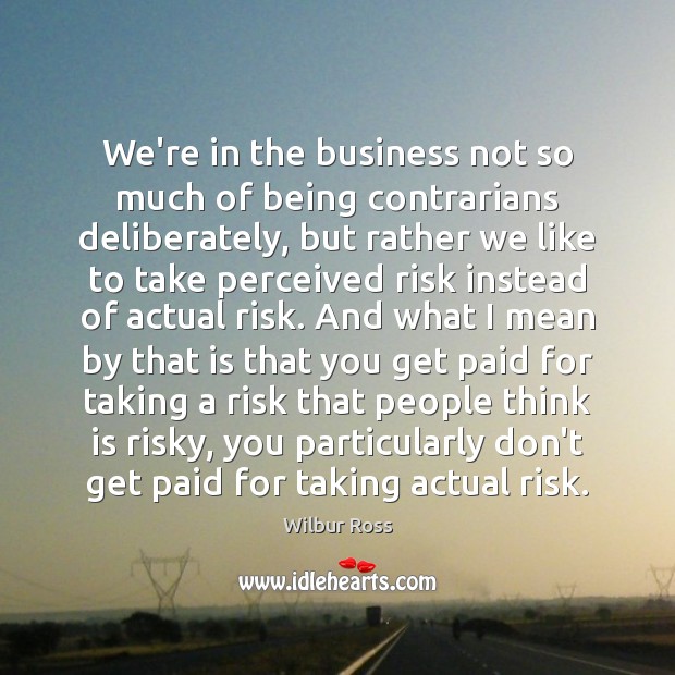 We’re in the business not so much of being contrarians deliberately, but Business Quotes Image