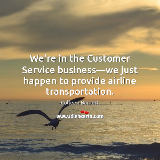 We’re in the Customer Service business—we just happen to provide Colleen Barrett Picture Quote