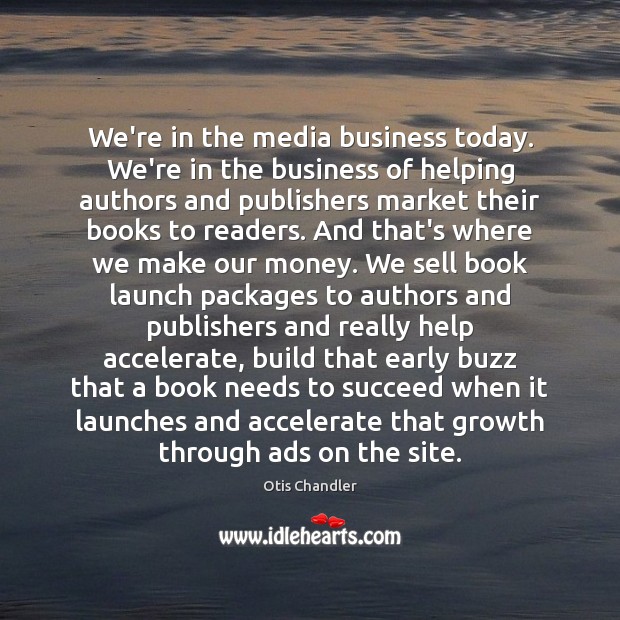 We’re in the media business today. We’re in the business of helping Image