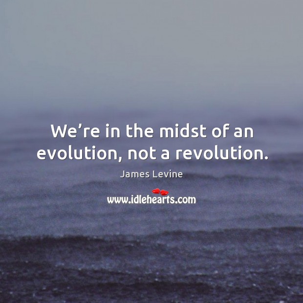 We’re in the midst of an evolution, not a revolution. Image