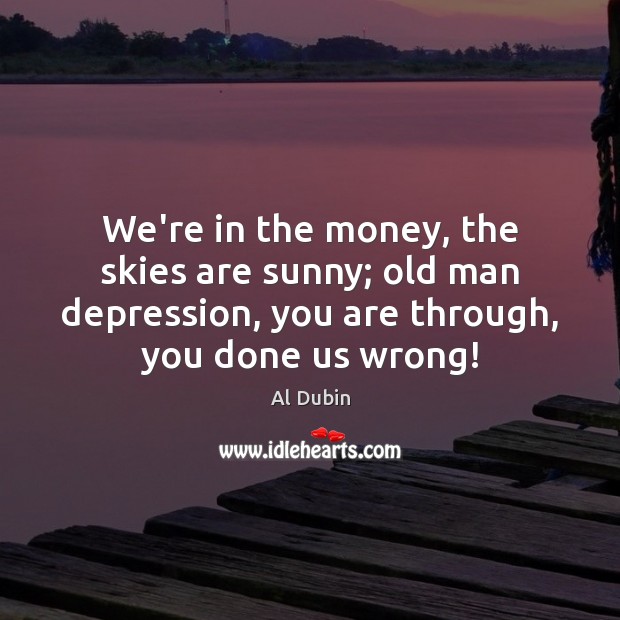 We’re in the money, the skies are sunny; old man depression, you Al Dubin Picture Quote