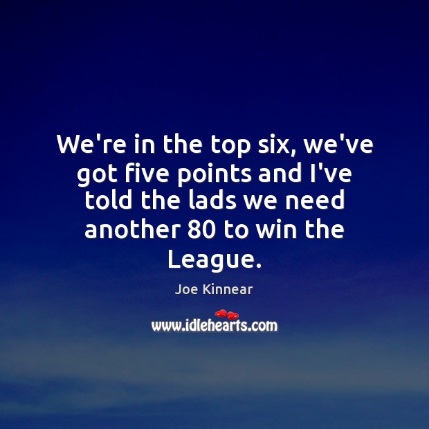 We’re in the top six, we’ve got five points and I’ve told Joe Kinnear Picture Quote