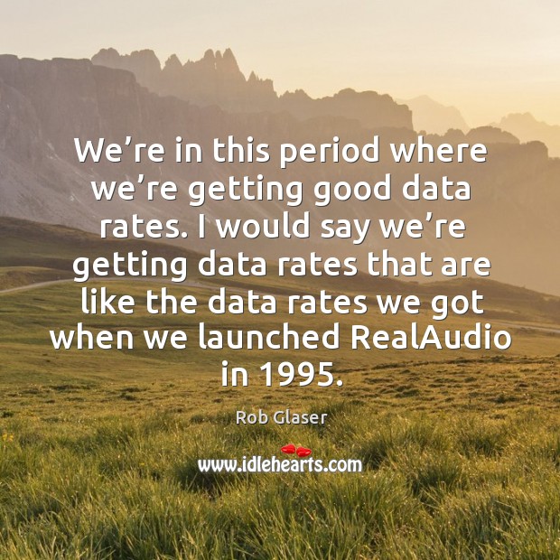 We’re in this period where we’re getting good data rates. Image