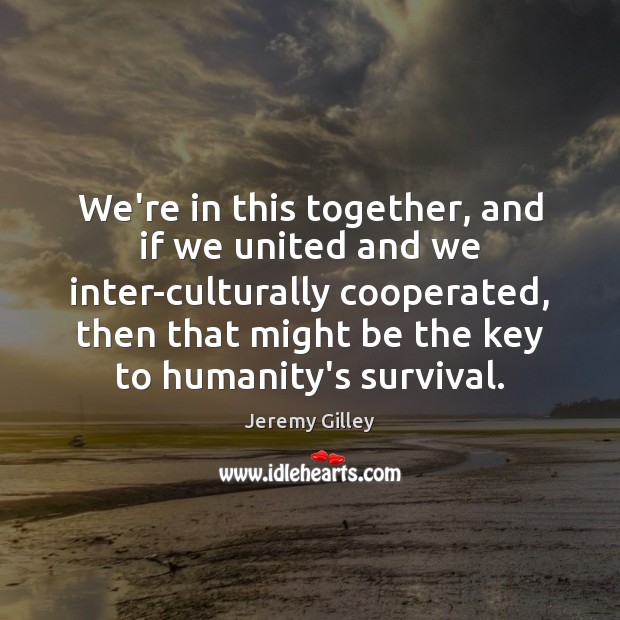 We’re in this together, and if we united and we inter-culturally cooperated, Jeremy Gilley Picture Quote