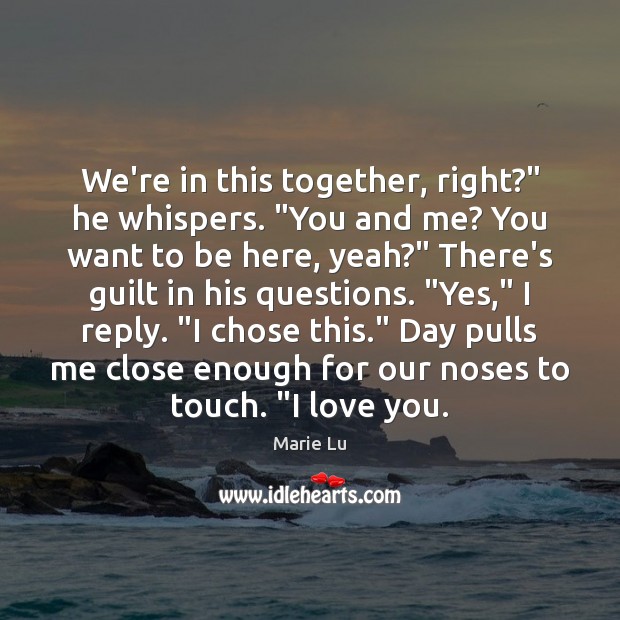 We’re in this together, right?” he whispers. “You and me? You want I Love You Quotes Image