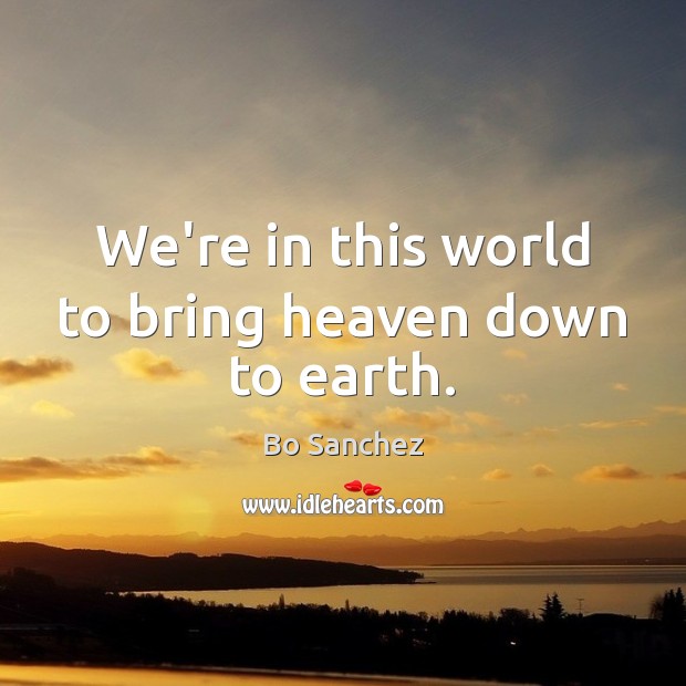 We’re in this world to bring heaven down to earth. Bo Sanchez Picture Quote