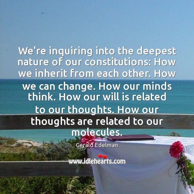 We’re inquiring into the deepest nature of our constitutions: How we inherit Gerald Edelman Picture Quote
