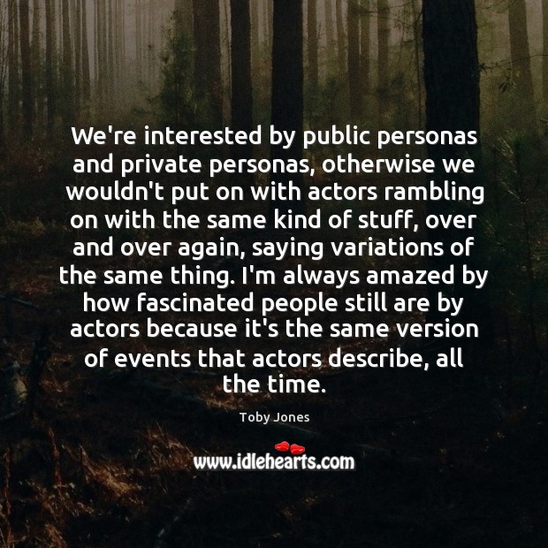 We’re interested by public personas and private personas, otherwise we wouldn’t put Toby Jones Picture Quote