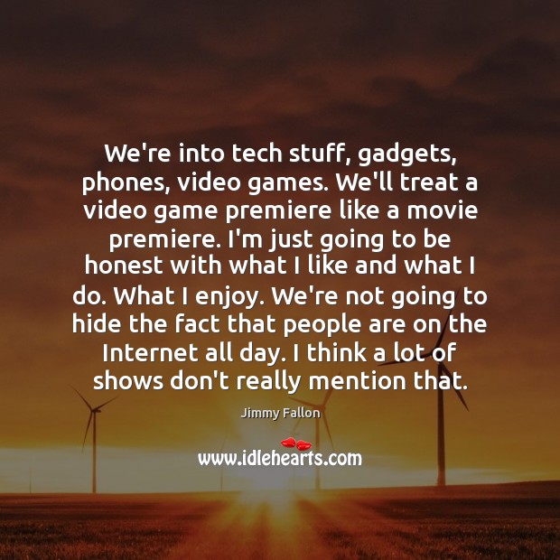 We’re into tech stuff, gadgets, phones, video games. We’ll treat a video Jimmy Fallon Picture Quote
