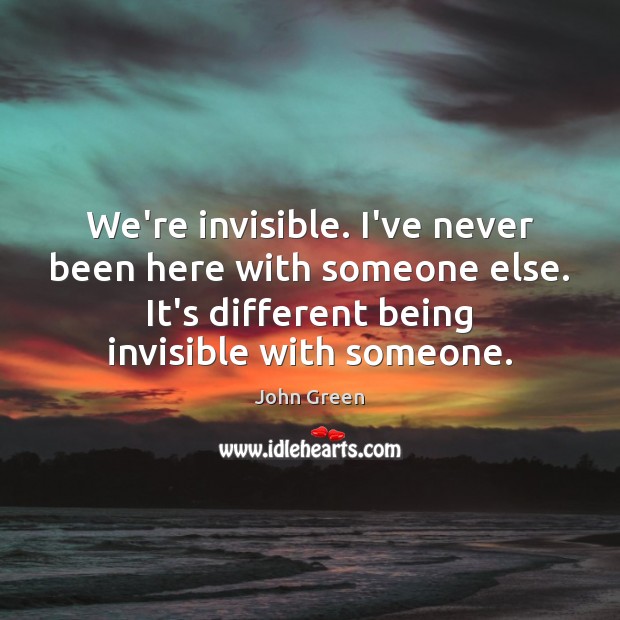We’re invisible. I’ve never been here with someone else. It’s different being John Green Picture Quote