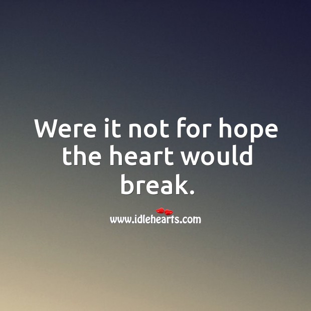 Were it not for hope the heart would break. Image